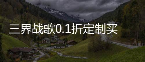 三界战歌0.1折定制买断