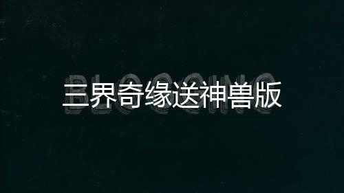 三界奇缘送神兽版