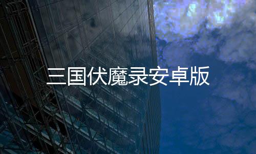 三国伏魔录安卓版