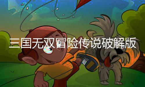 三国无双冒险传说破解版