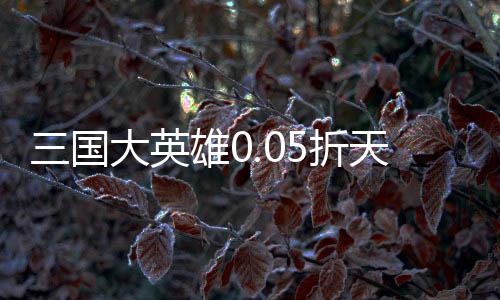 三国大英雄0.05折天降神兵
