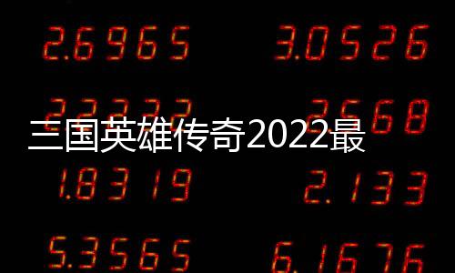 三国英雄传奇2022最新版
