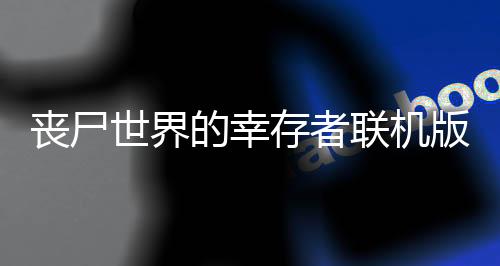 丧尸世界的幸存者联机版最新版