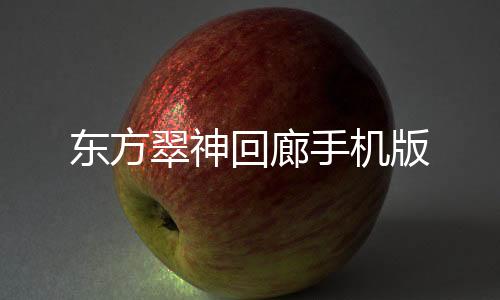 东方翠神回廊手机版