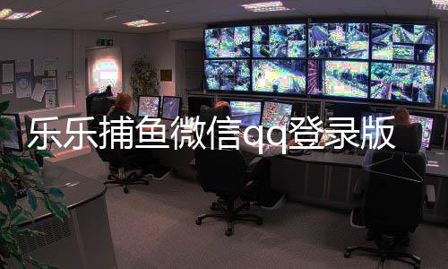 乐乐捕鱼微信qq登录版本