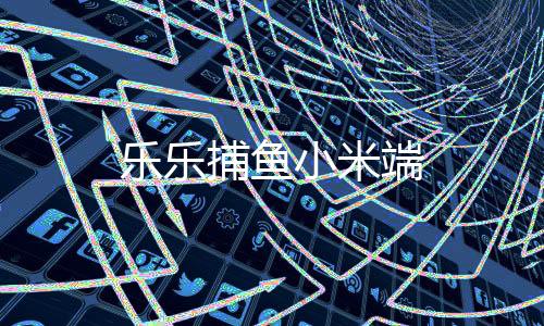 乐乐捕鱼小米端