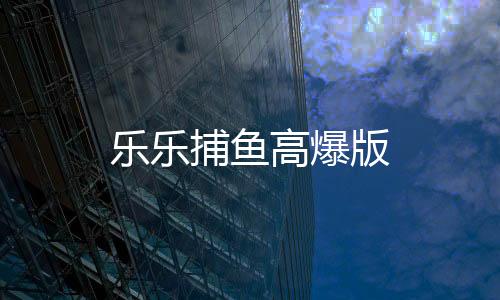 乐乐捕鱼高爆版