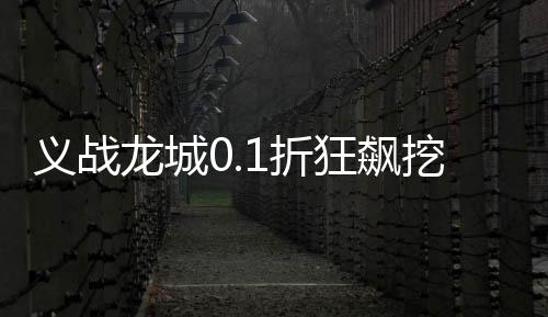 义战龙城0.1折狂飙挖宝版