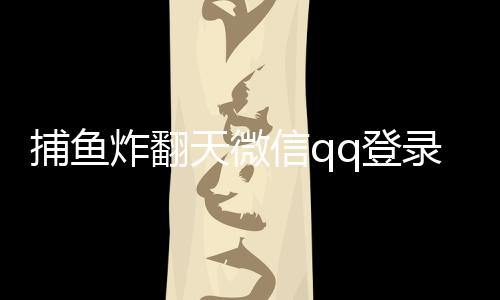 捕鱼炸翻天微信qq登录的版本