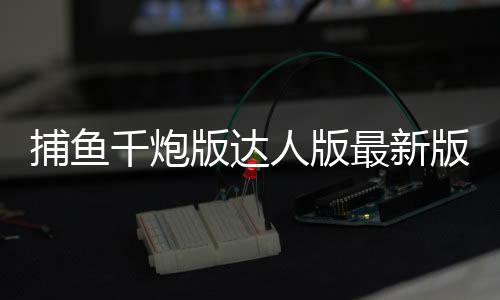 捕鱼千炮版达人版最新版