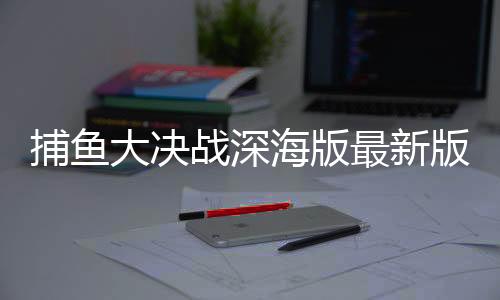 捕鱼大决战深海版最新版
