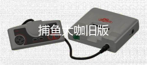 捕鱼大咖旧版