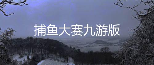 捕鱼大赛九游版
