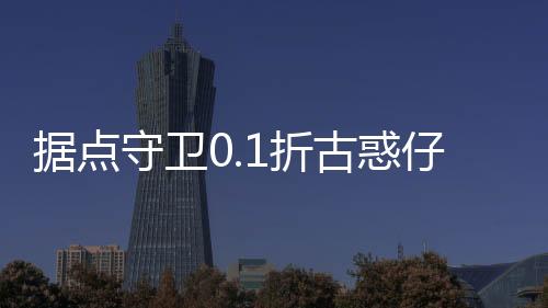 据点守卫0.1折古惑仔归来