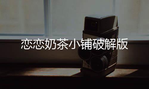 恋恋奶茶小铺破解版