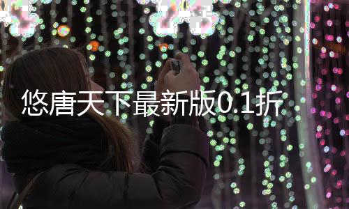 悠唐天下最新版0.1折送十万真充