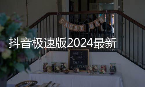 抖音极速版2024最新版本