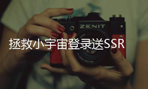 拯救小宇宙登录送SSR