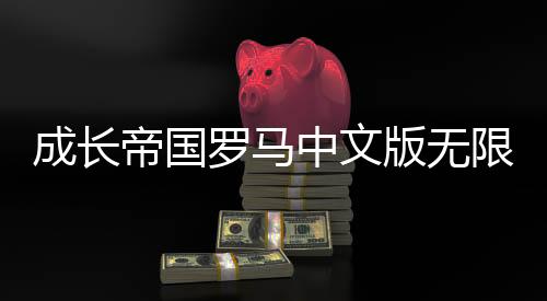 成长帝国罗马中文版无限金币钻石