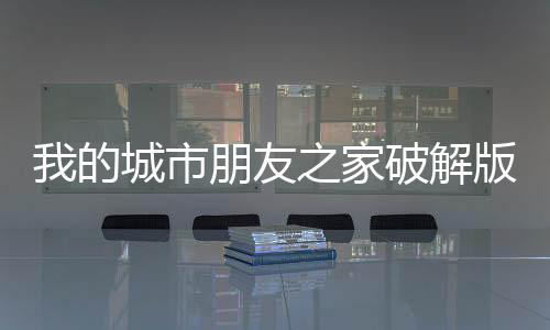 我的城市朋友之家破解版