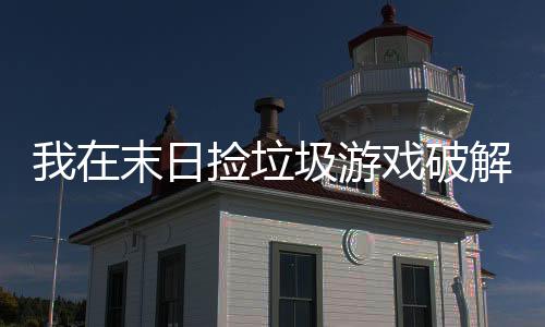 我在末日捡垃圾游戏破解版