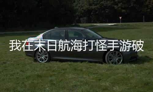 我在末日航海打怪手游破解版