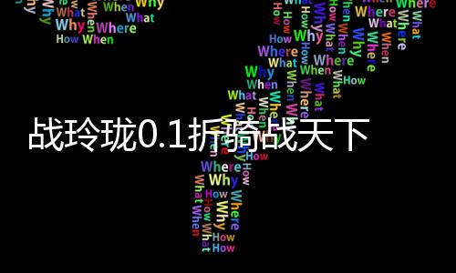战玲珑0.1折骑战天下