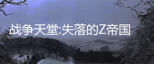 战争天堂:失落的Z帝国国际服