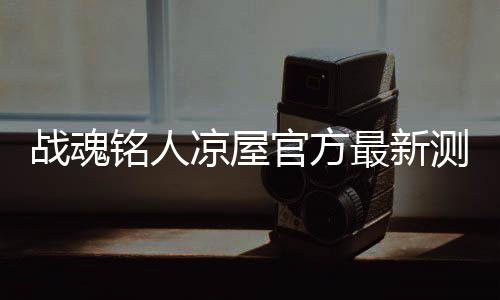 战魂铭人凉屋官方最新测试版