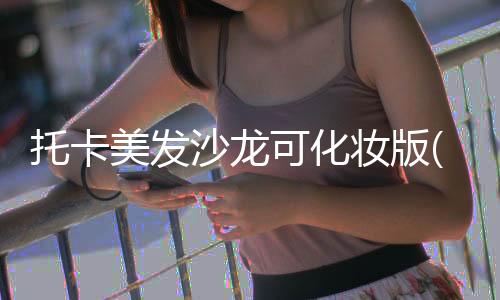 托卡美发沙龙可化妆版(托卡美发沙龙4)