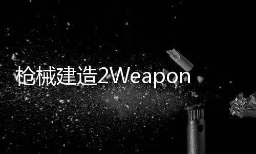 枪械建造2Weapon Builder 2最新版