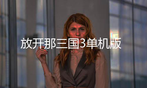 放开那三国3单机版