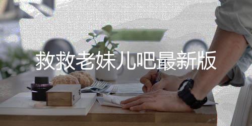 救救老妹儿吧最新版