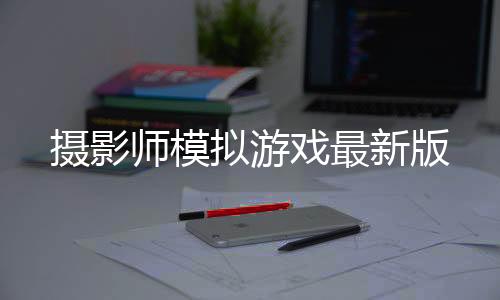摄影师模拟游戏最新版