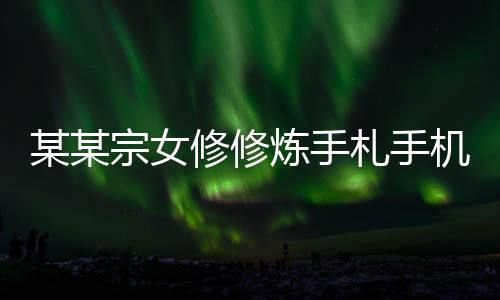 某某宗女修修炼手札手机版