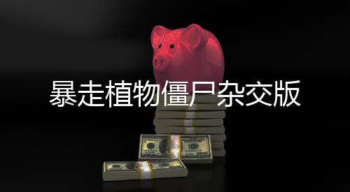 暴走植物僵尸杂交版