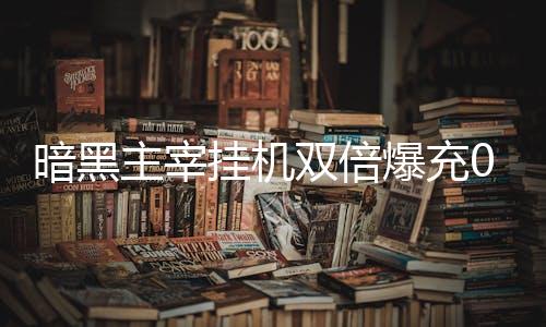 暗黑主宰挂机双倍爆充0.1折
