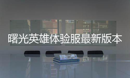 曙光英雄体验服最新版本