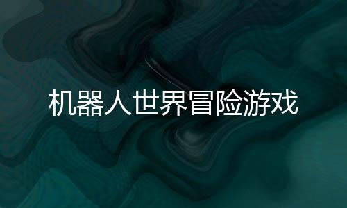 机器人世界冒险游戏
