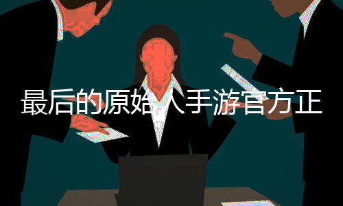 最后的原始人手游官方正版