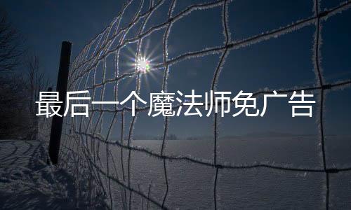 最后一个魔法师免广告