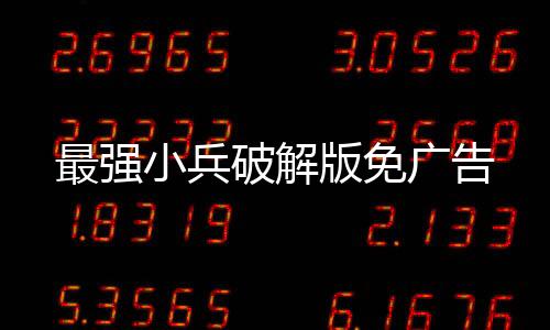 最强小兵破解版免广告