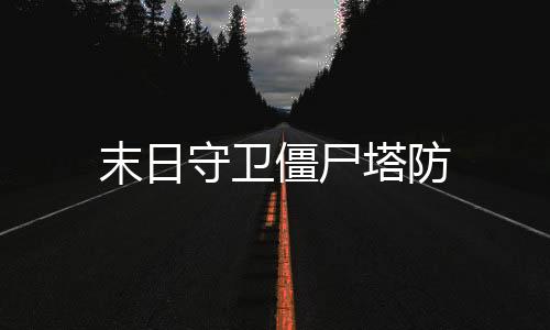 末日守卫僵尸塔防