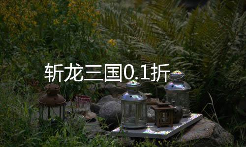 斩龙三国0.1折