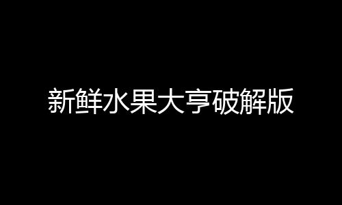 新鲜水果大亨破解版