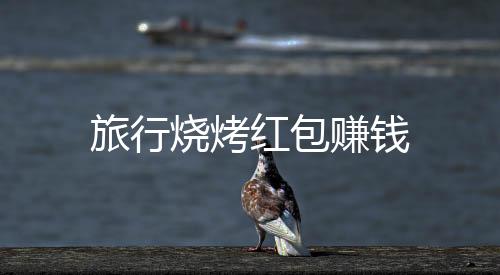 旅行烧烤红包赚钱