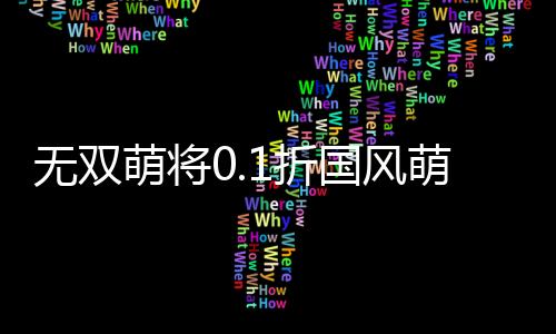 无双萌将0.1折国风萌将