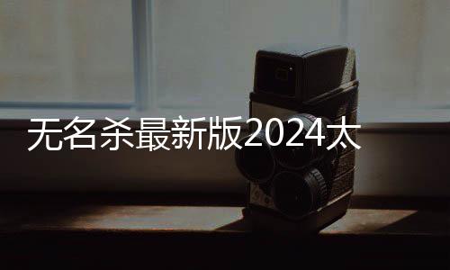 无名杀最新版2024太虚幻境