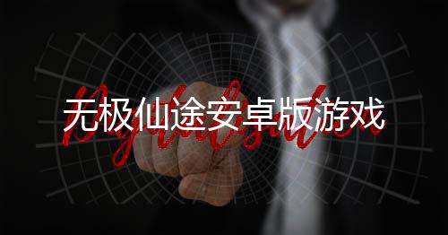 无极仙途安卓版游戏
