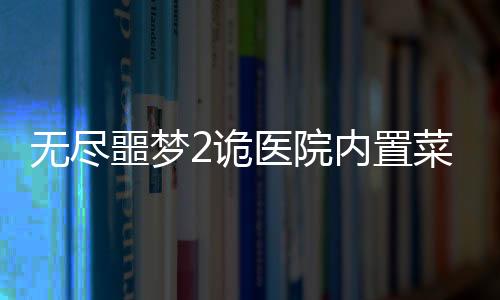 无尽噩梦2诡医院内置菜单版